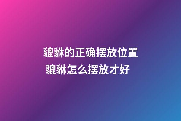 貔貅的正确摆放位置 貔貅怎么摆放才好